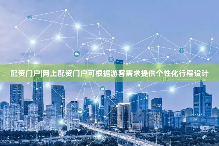 配资门户|网上配资门户可根据游客需求提供个性化行程设计