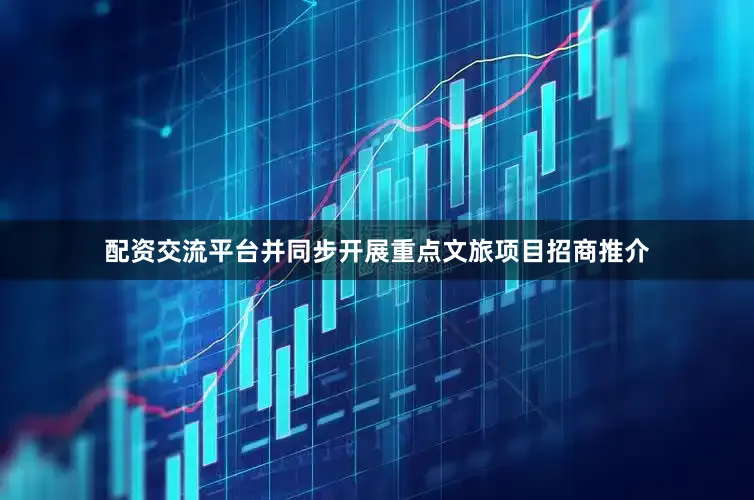 配资交流平台并同步开展重点文旅项目招商推介