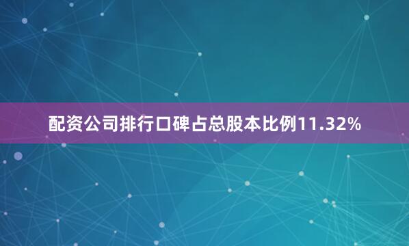 配资公司排行口碑占总股本比例11.32%
