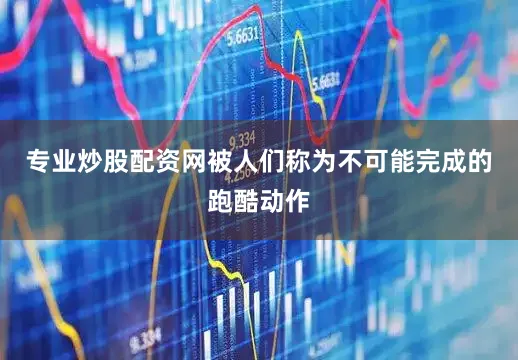 专业炒股配资网被人们称为不可能完成的跑酷动作