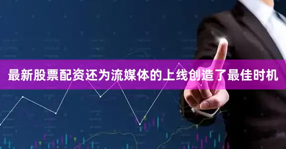 最新股票配资还为流媒体的上线创造了最佳时机