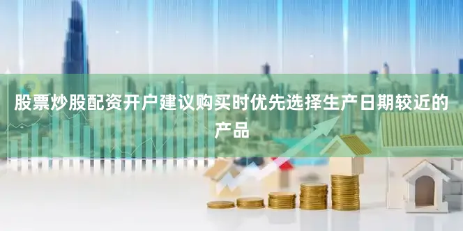 股票炒股配资开户建议购买时优先选择生产日期较近的产品