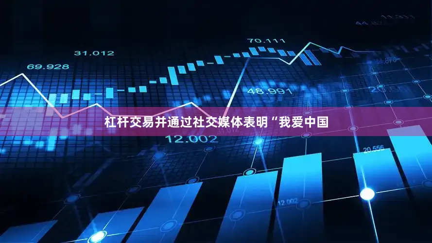 杠杆交易并通过社交媒体表明“我爱中国