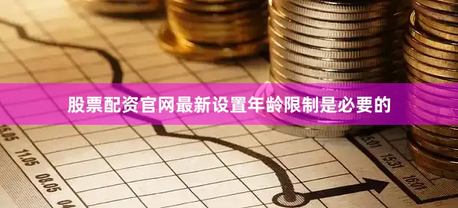 股票配资官网最新设置年龄限制是必要的