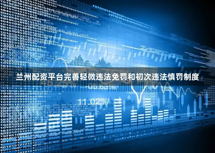 兰州配资平台完善轻微违法免罚和初次违法慎罚制度