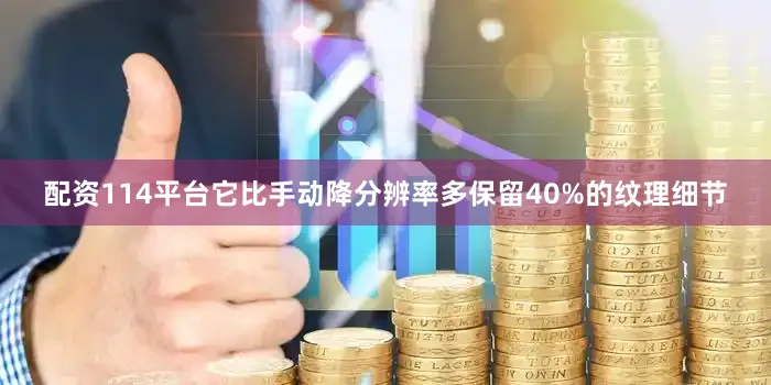 配资114平台它比手动降分辨率多保留40%的纹理细节