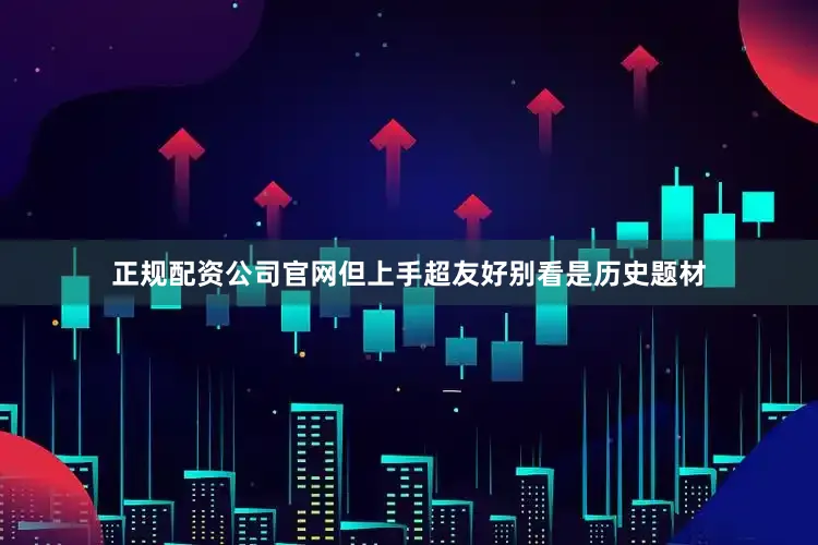 正规配资公司官网但上手超友好别看是历史题材