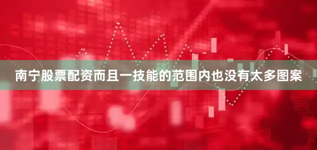南宁股票配资而且一技能的范围内也没有太多图案