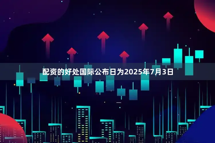 配资的好处国际公布日为2025年7月3日