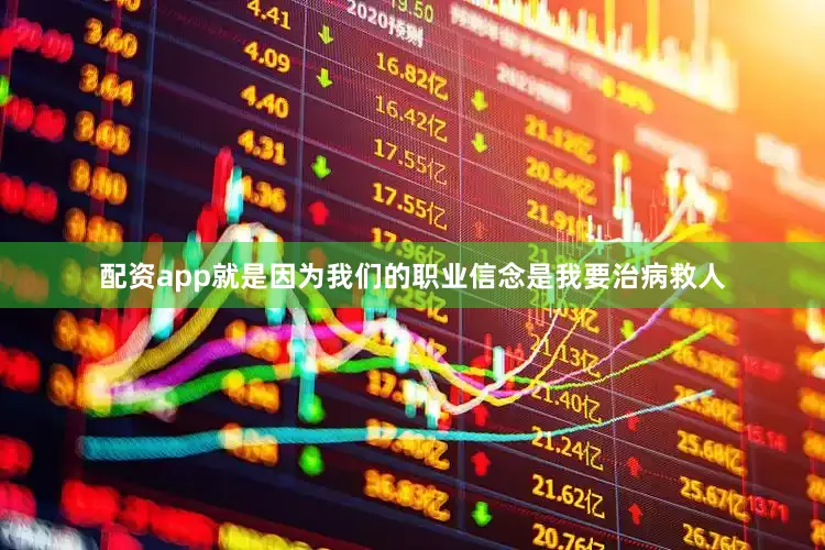 配资app就是因为我们的职业信念是我要治病救人