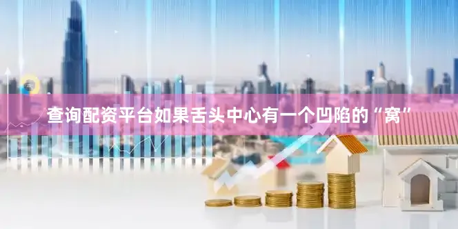 查询配资平台如果舌头中心有一个凹陷的“窝”