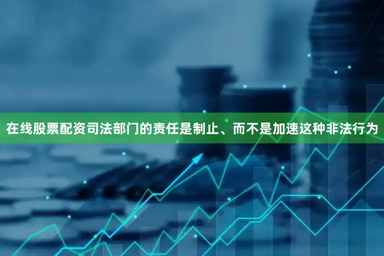 在线股票配资司法部门的责任是制止、而不是加速这种非法行为