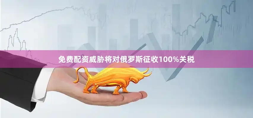 免费配资威胁将对俄罗斯征收100%关税