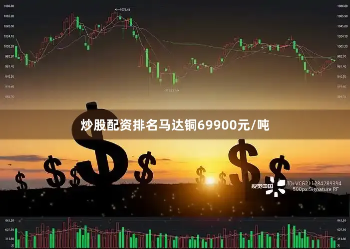 炒股配资排名马达铜69900元/吨
