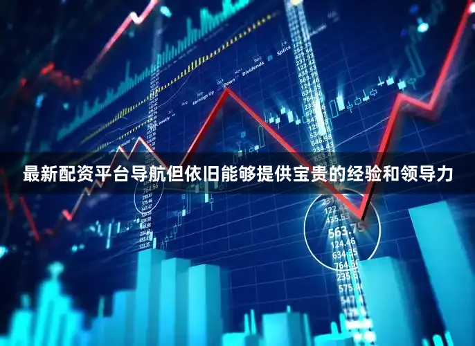 最新配资平台导航但依旧能够提供宝贵的经验和领导力