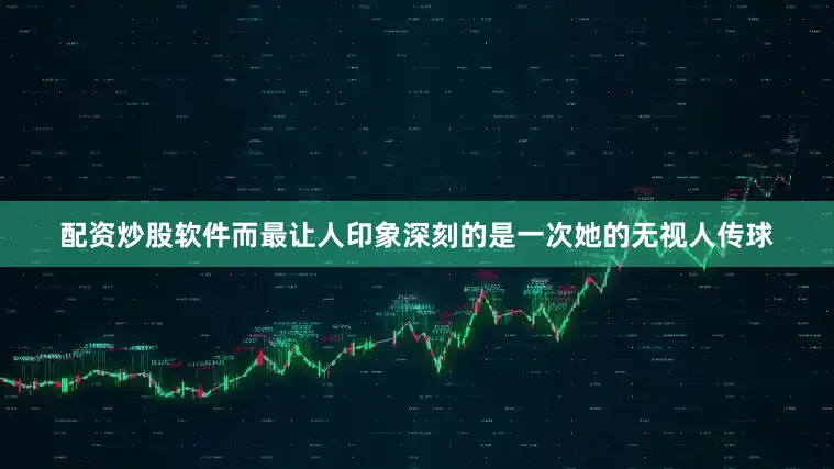 配资炒股软件而最让人印象深刻的是一次她的无视人传球