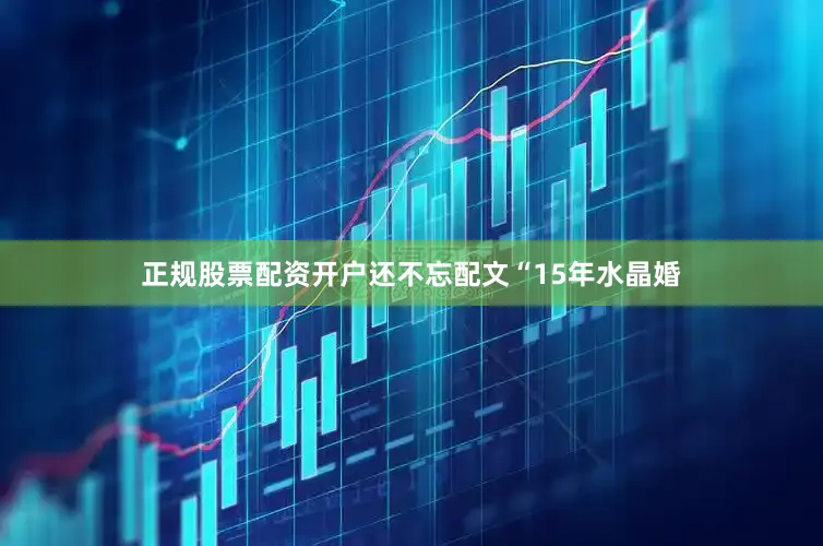 正规股票配资开户还不忘配文“15年水晶婚