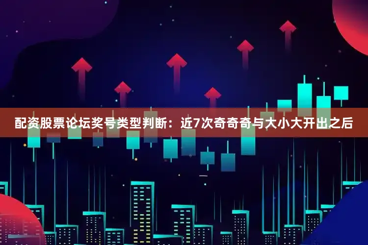 配资股票论坛　　　　奖号类型判断：近7次奇奇奇与大小大开出之后