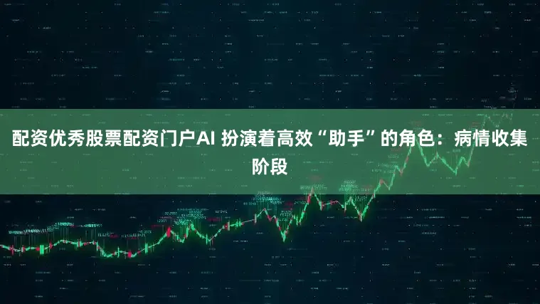 配资优秀股票配资门户AI 扮演着高效“助手”的角色：病情收集阶段