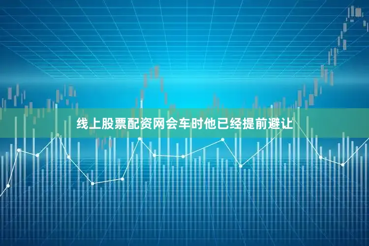 线上股票配资网会车时他已经提前避让
