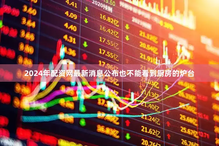 2024年配资网最新消息公布也不能看到厨房的炉台