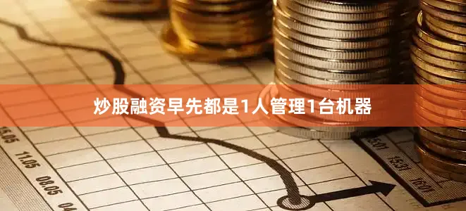 炒股融资早先都是1人管理1台机器