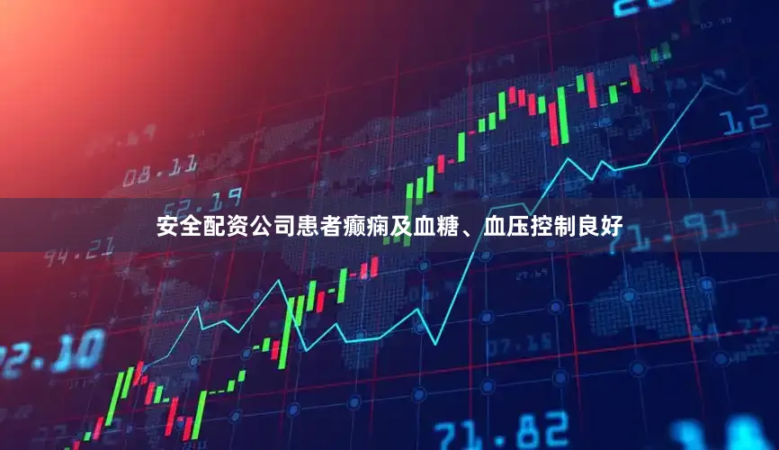安全配资公司患者癫痫及血糖、血压控制良好