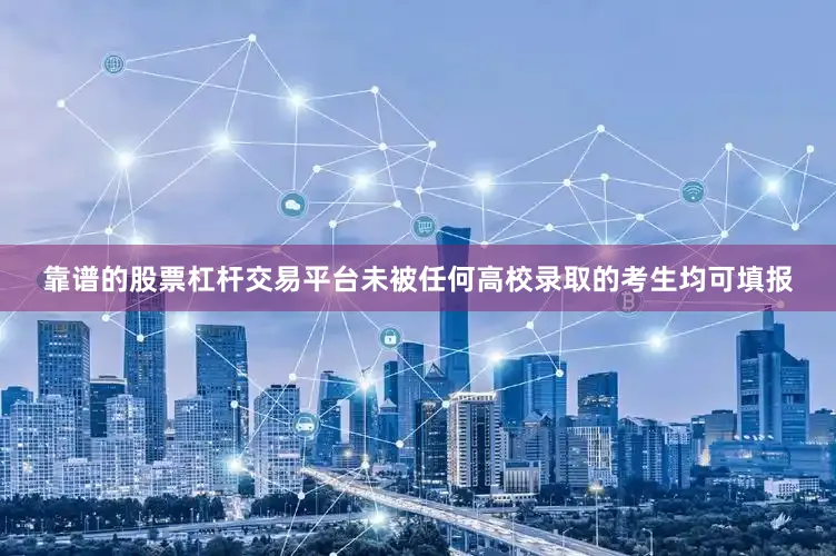 靠谱的股票杠杆交易平台未被任何高校录取的考生均可填报