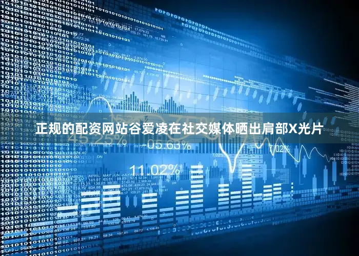正规的配资网站谷爱凌在社交媒体晒出肩部X光片