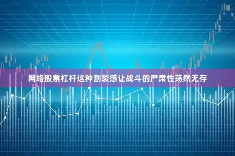 网络股票杠杆这种割裂感让战斗的严肃性荡然无存