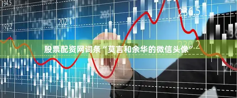 股票配资网词条“莫言和余华的微信头像”